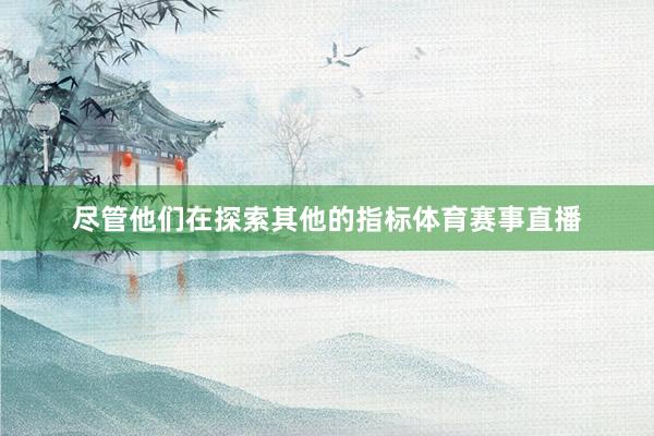 尽管他们在探索其他的指标体育赛事直播