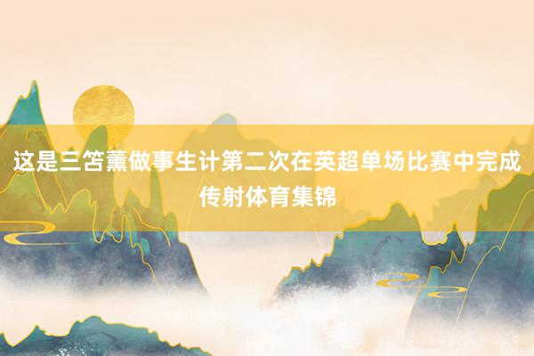 这是三笘薰做事生计第二次在英超单场比赛中完成传射体育集锦