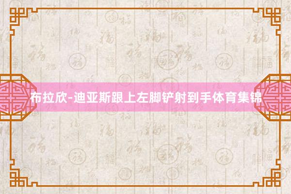 布拉欣-迪亚斯跟上左脚铲射到手体育集锦