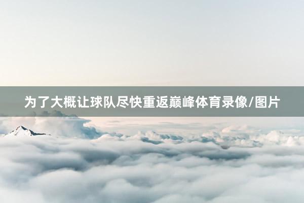 为了大概让球队尽快重返巅峰体育录像/图片