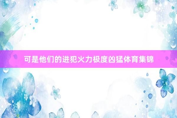 可是他们的进犯火力极度凶猛体育集锦