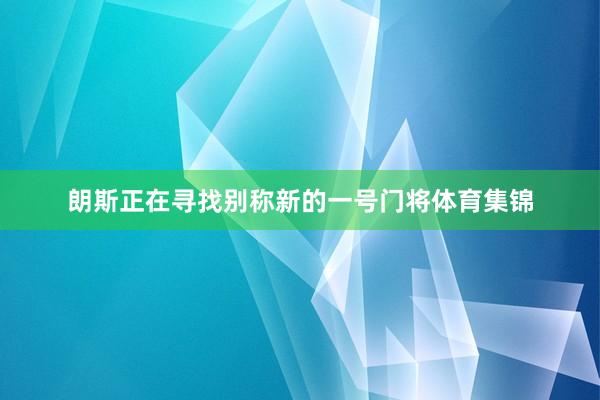 朗斯正在寻找别称新的一号门将体育集锦