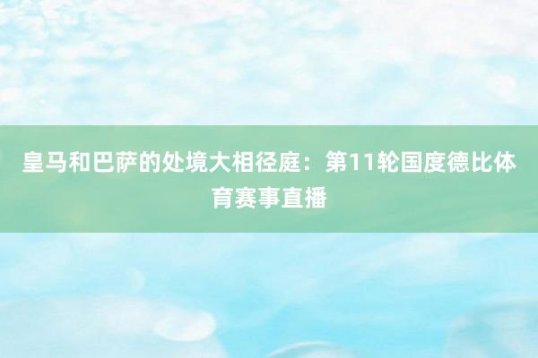 皇马和巴萨的处境大相径庭：第11轮国度德比体育赛事直播