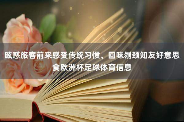眩惑旅客前来感受传统习惯、回味刎颈知友好意思食欧洲杯足球体育信息