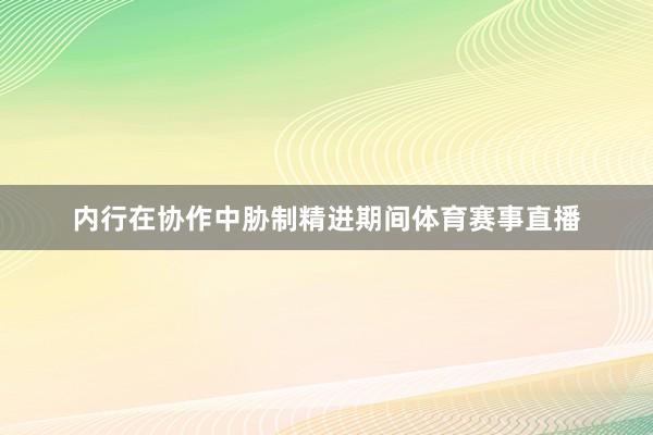 内行在协作中胁制精进期间体育赛事直播