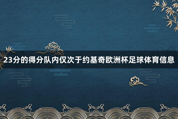 23分的得分队内仅次于约基奇欧洲杯足球体育信息