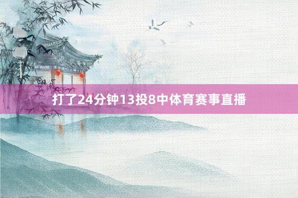 打了24分钟13投8中体育赛事直播