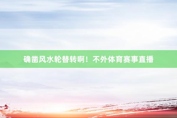 确凿风水轮替转啊！不外体育赛事直播