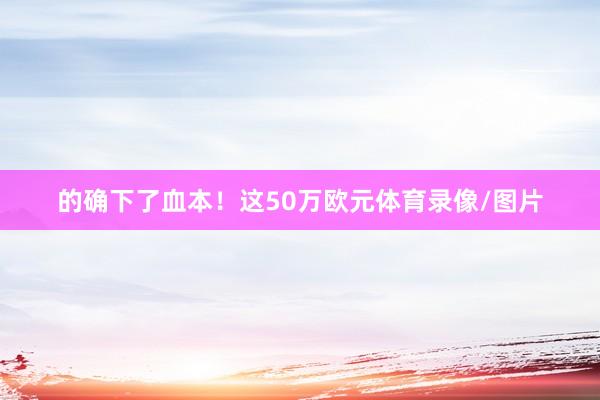 的确下了血本！这50万欧元体育录像/图片