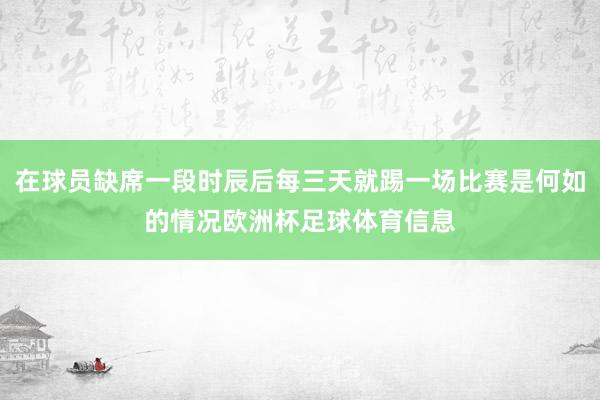 在球员缺席一段时辰后每三天就踢一场比赛是何如的情况欧洲杯足球体育信息