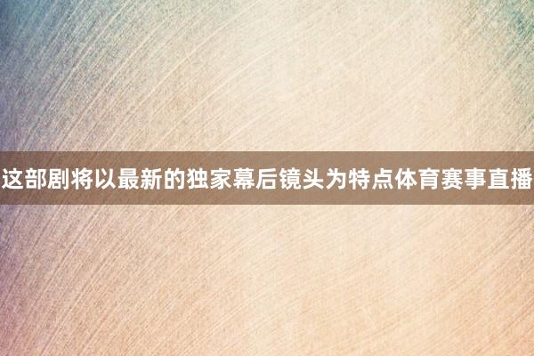 这部剧将以最新的独家幕后镜头为特点体育赛事直播