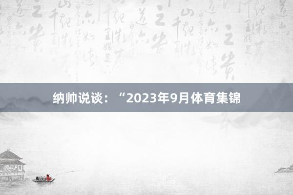纳帅说谈：“2023年9月体育集锦