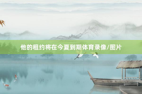 他的租约将在今夏到期体育录像/图片