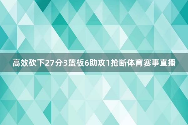 高效砍下27分3篮板6助攻1抢断体育赛事直播