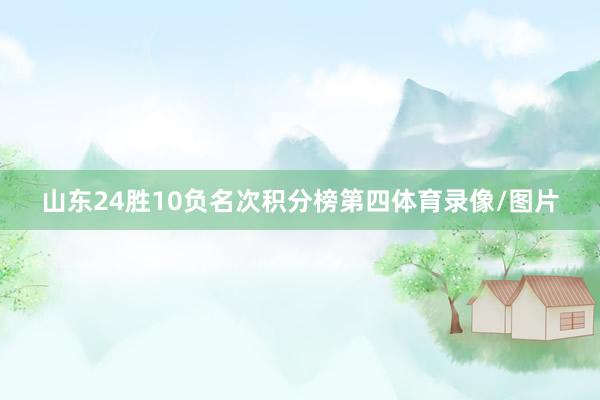 山东24胜10负名次积分榜第四体育录像/图片