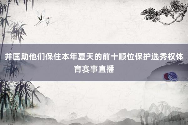 并匡助他们保住本年夏天的前十顺位保护选秀权体育赛事直播
