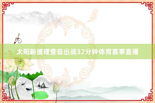 太阳新援理查兹出战32分钟体育赛事直播