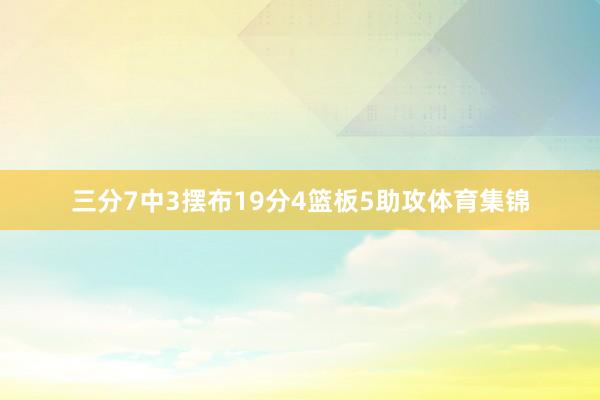 三分7中3摆布19分4篮板5助攻体育集锦