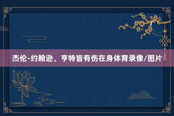 杰伦-约翰逊、亨特皆有伤在身体育录像/图片
