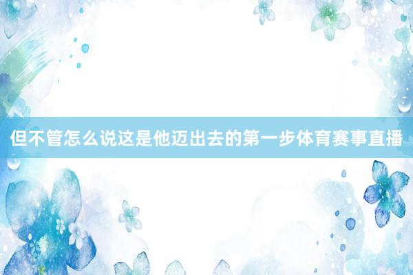 但不管怎么说这是他迈出去的第一步体育赛事直播
