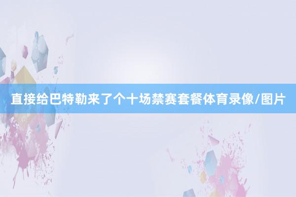 直接给巴特勒来了个十场禁赛套餐体育录像/图片