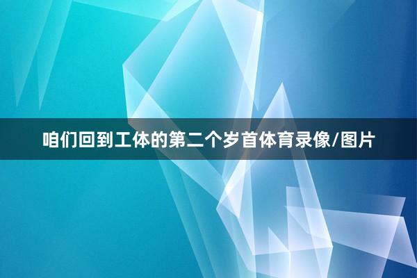 咱们回到工体的第二个岁首体育录像/图片