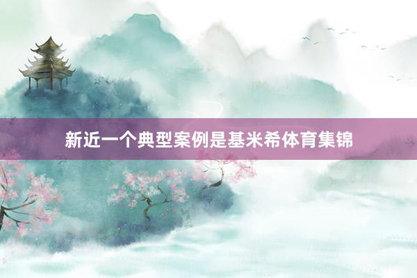 新近一个典型案例是基米希体育集锦