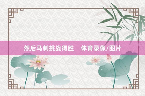 然后马刺挑战得胜    体育录像/图片