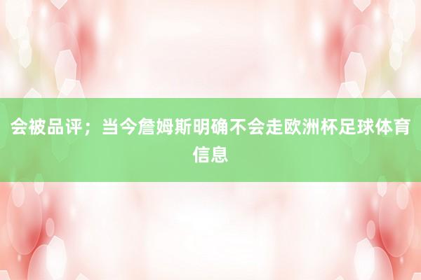会被品评；当今詹姆斯明确不会走欧洲杯足球体育信息