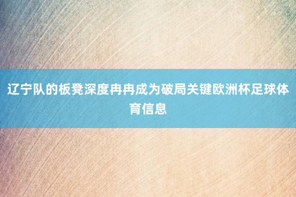 辽宁队的板凳深度冉冉成为破局关键欧洲杯足球体育信息