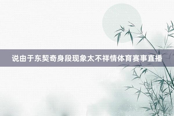 说由于东契奇身段现象太不祥情体育赛事直播