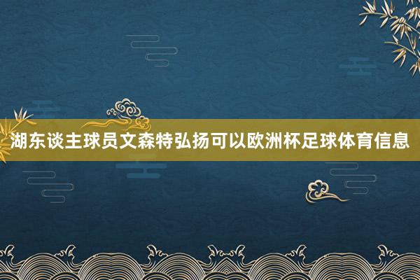 湖东谈主球员文森特弘扬可以欧洲杯足球体育信息