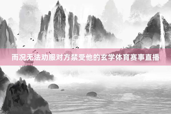 而况无法劝服对方禁受他的玄学体育赛事直播