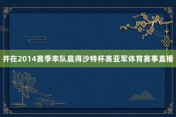 并在2014赛季率队赢得沙特杯赛亚军体育赛事直播