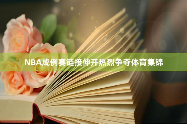NBA成例赛链接伸开热烈争夺体育集锦