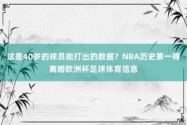 这是40岁的球员能打出的数据？NBA历史第一得离婚欧洲杯足球体育信息