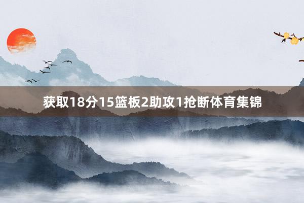 获取18分15篮板2助攻1抢断体育集锦