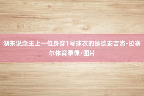 湖东说念主上一位身穿1号球衣的是德安吉洛-拉塞尔体育录像/图片