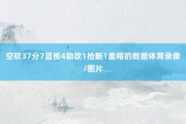 空砍37分7篮板4助攻1抢断1盖帽的数据体育录像/图片