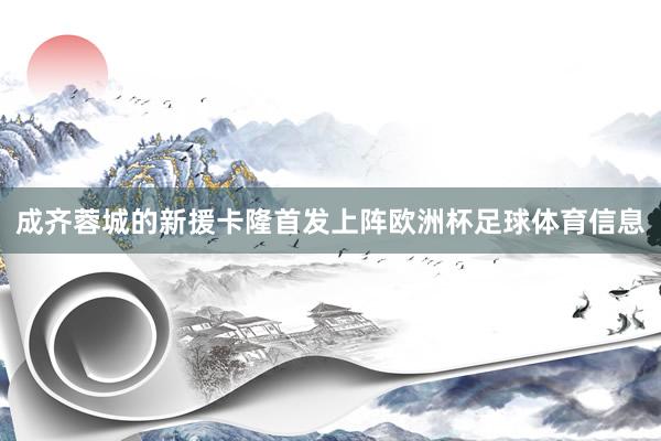 成齐蓉城的新援卡隆首发上阵欧洲杯足球体育信息