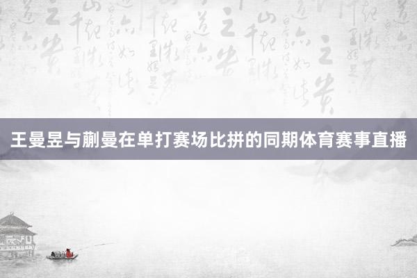 王曼昱与蒯曼在单打赛场比拼的同期体育赛事直播