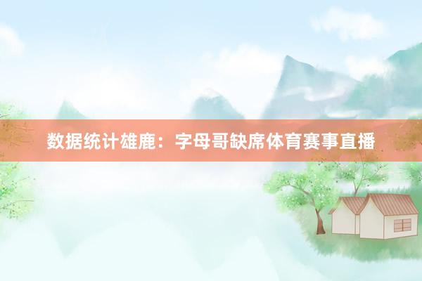 数据统计雄鹿：字母哥缺席体育赛事直播