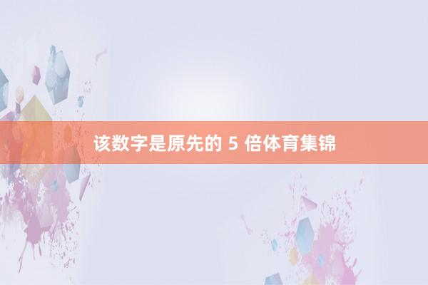 该数字是原先的 5 倍体育集锦