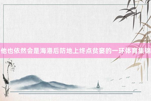 他也依然会是海港后防地上终点贫窭的一环体育集锦