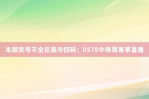 本期奖号不全在最冷四码：0578中体育赛事直播