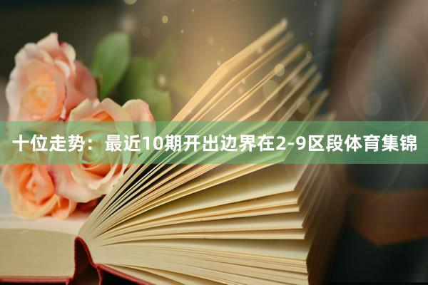 十位走势：最近10期开出边界在2-9区段体育集锦
