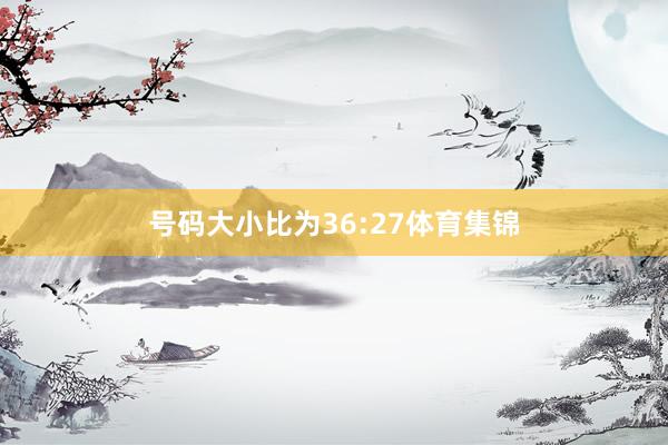 号码大小比为36:27体育集锦