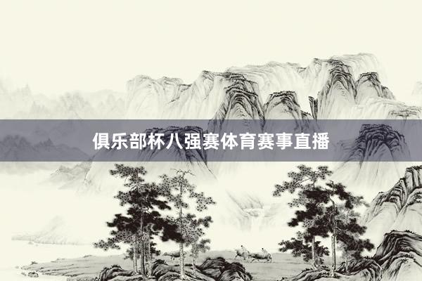 俱乐部杯八强赛体育赛事直播