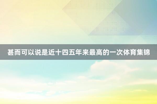 甚而可以说是近十四五年来最高的一次体育集锦
