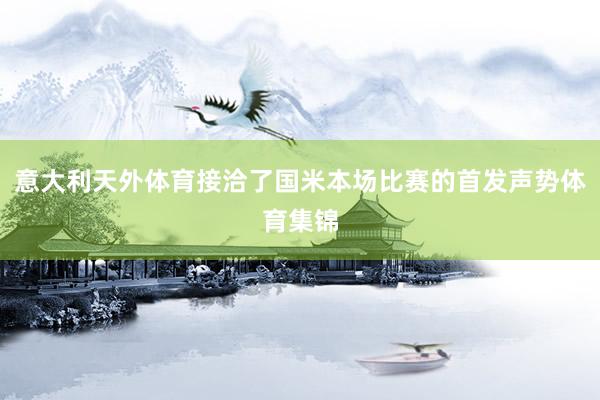 意大利天外体育接洽了国米本场比赛的首发声势体育集锦